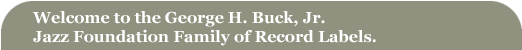 Welcome to the George H. Buck Jr. Lazz Foundation Family of Record Labels